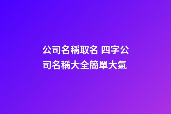 公司名稱取名 四字公司名稱大全簡單大氣-第1張-公司起名-玄機派